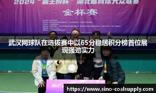 武汉网球队在选拔赛中以65分稳居积分榜首位展现强劲实力